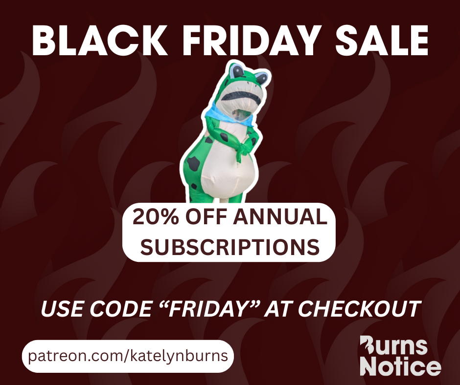 Black Friday Sale. 20% off annual subscriptions. Use code "FRIDAY" at checkout. patreon.com/katelynburns